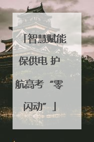 智慧赋能保供电 护航高考“零闪动”